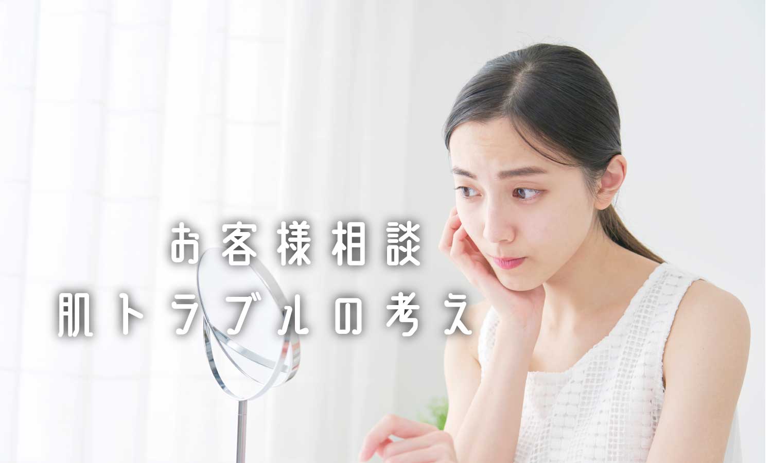 あなたが現在見ているのは 肌トラブルの考え方(お客様相談）