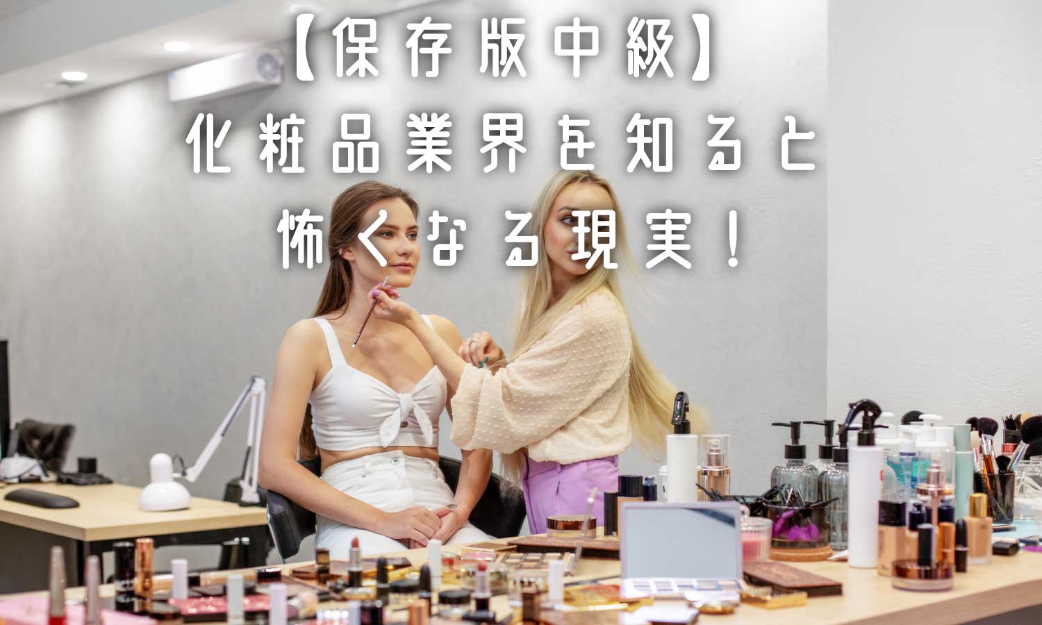 あなたが現在見ているのは 【保存版中級】化粧品業界の事実を知ると、怖くなる❗