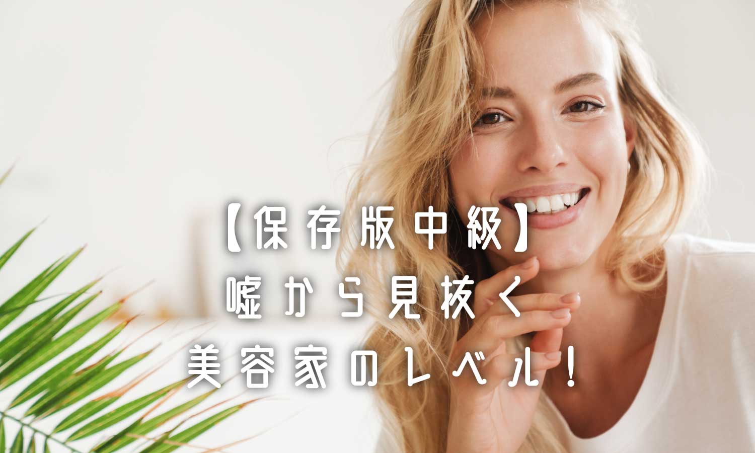 あなたが現在見ているのは 【保存版中級】嘘から見抜く美容関係者のレベル❗